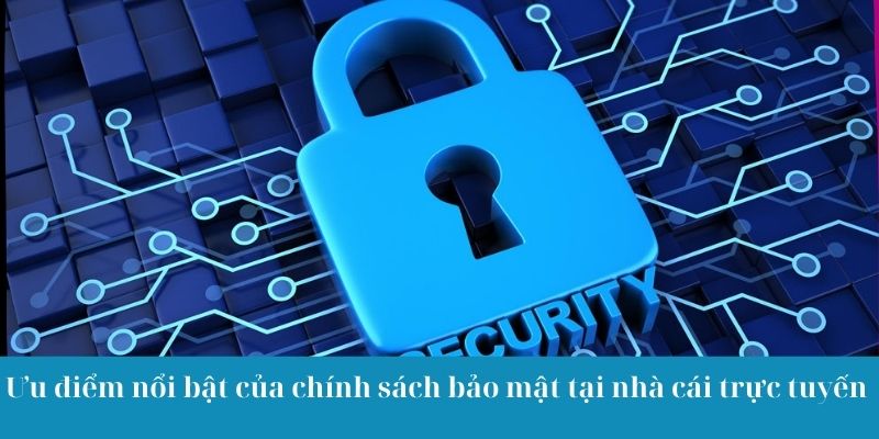 Ưu điểm nổi bật của chính sách bảo mật tại nhà cái trực tuyến