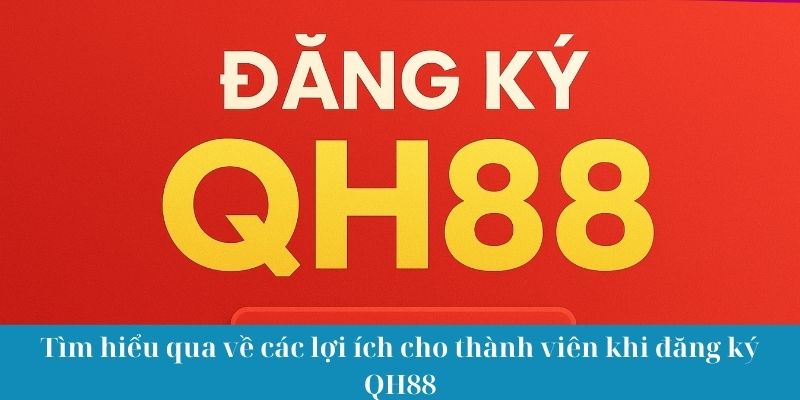 Tìm hiểu qua về các lợi ích cho thành viên khi đăng ký QH88