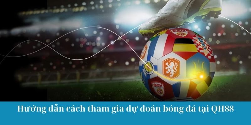 Hướng dẫn cách tham gia dự đoán bóng đá tại QH88