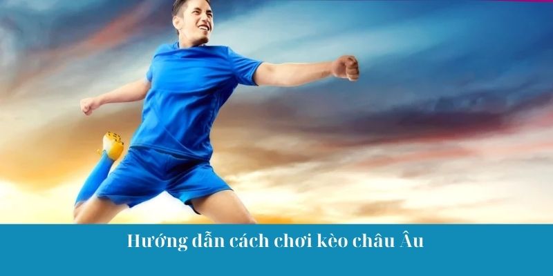 Hướng dẫn cược thủ cách chơi kèo châu Âu