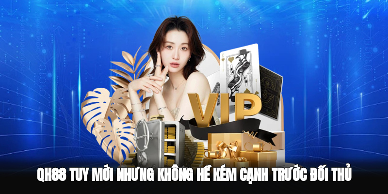 QH88 tuy mới nhưng không hề kém cạnh trước đối thủ