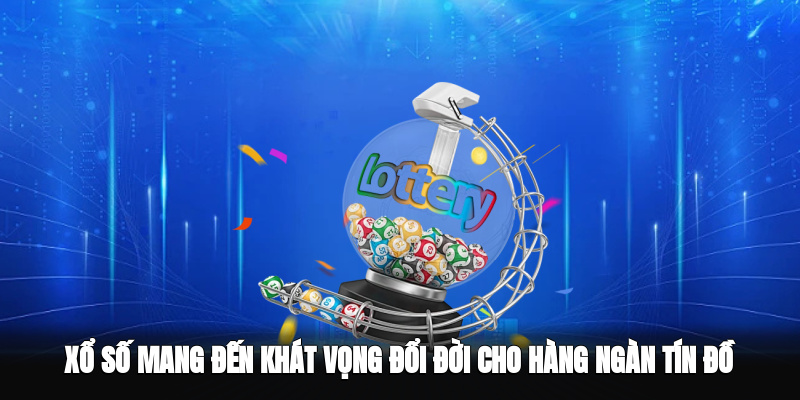 Xổ số mang đến khát vọng đổi đời cho hàng ngàn tín đồ